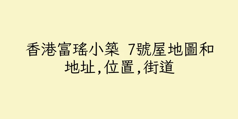 香港富瑤小築 7號屋地圖和地址,位置,街道