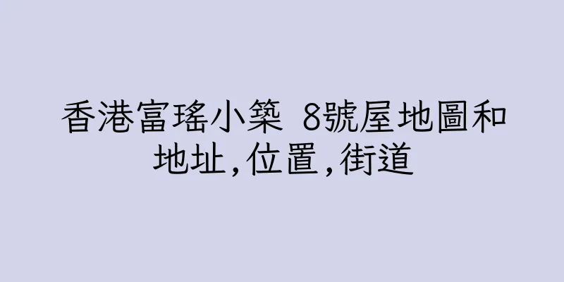 香港富瑤小築 8號屋地圖和地址,位置,街道