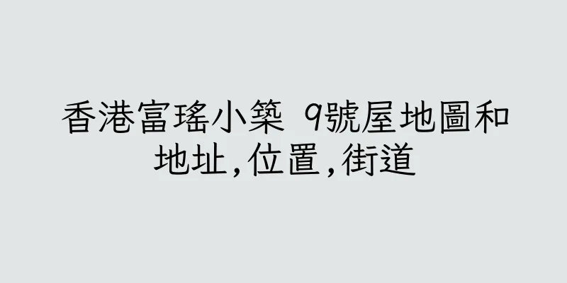 香港富瑤小築 9號屋地圖和地址,位置,街道