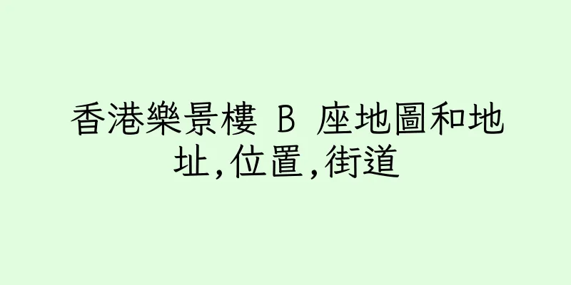 香港樂景樓 B 座地圖和地址,位置,街道