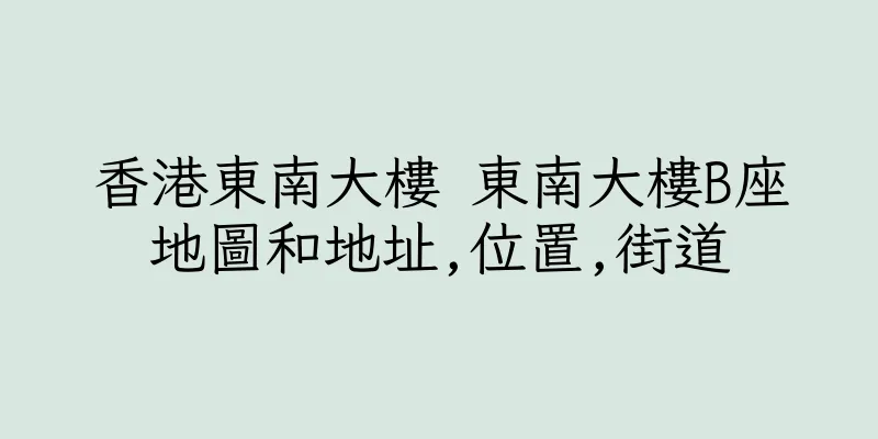 香港東南大樓 東南大樓B座地圖和地址,位置,街道