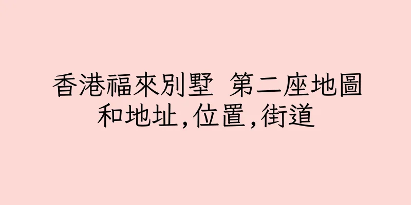 香港福來別墅 第二座地圖和地址,位置,街道