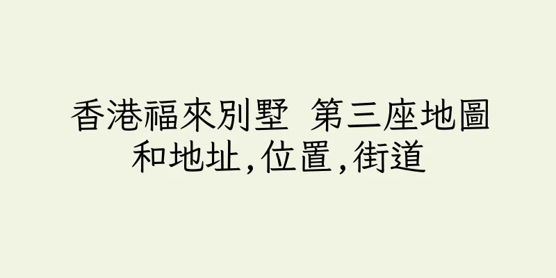 香港福來別墅 第三座地圖和地址,位置,街道