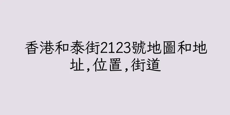 香港和泰街2123號地圖和地址,位置,街道