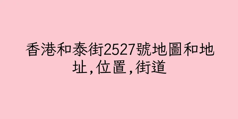 香港和泰街2527號地圖和地址,位置,街道
