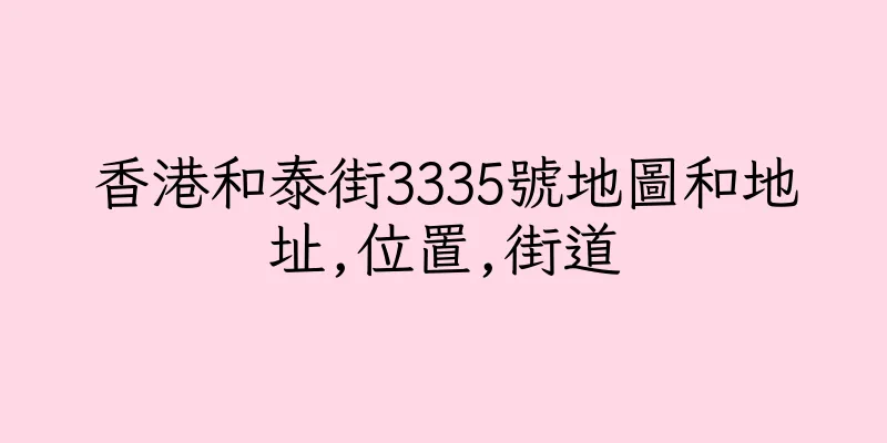 香港和泰街3335號地圖和地址,位置,街道