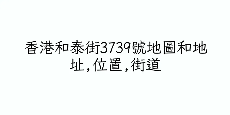 香港和泰街3739號地圖和地址,位置,街道