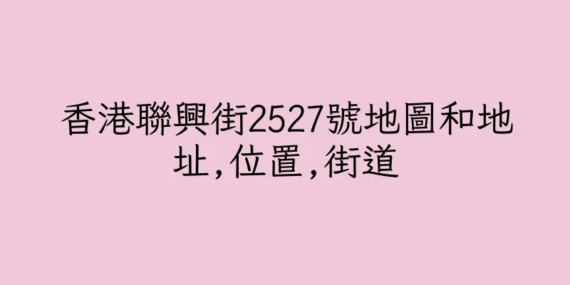 香港聯興街2527號地圖和地址,位置,街道