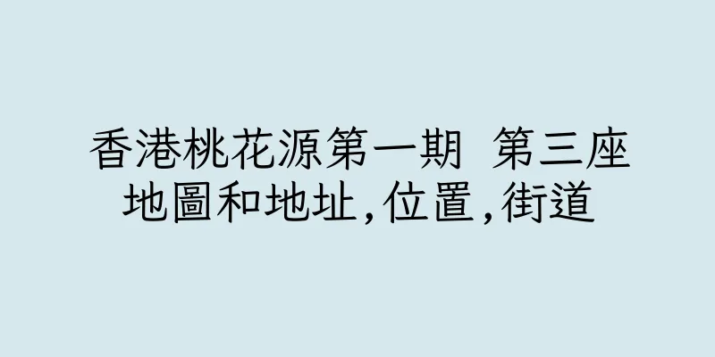 香港桃花源第一期 第三座地圖和地址,位置,街道