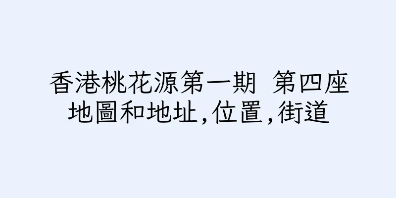 香港桃花源第一期 第四座地圖和地址,位置,街道