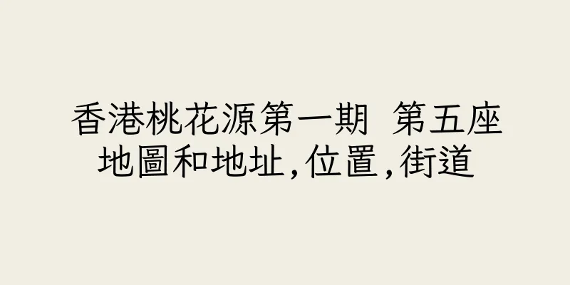 香港桃花源第一期 第五座地圖和地址,位置,街道