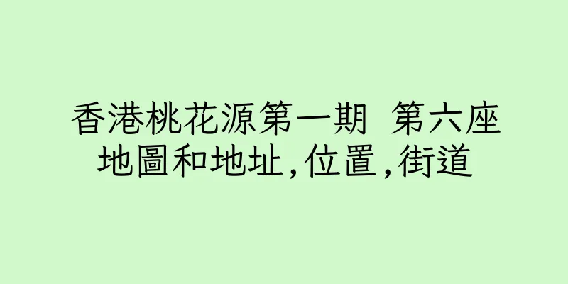 香港桃花源第一期 第六座地圖和地址,位置,街道