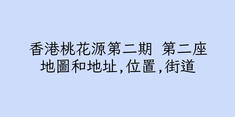 香港桃花源第二期 第二座地圖和地址,位置,街道