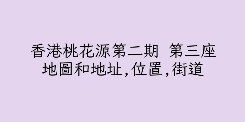 香港桃花源第二期 第三座地圖和地址,位置,街道