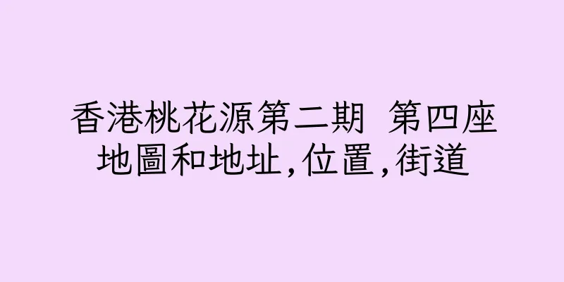 香港桃花源第二期 第四座地圖和地址,位置,街道