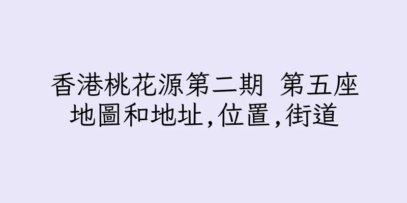 香港桃花源第二期 第五座地圖和地址,位置,街道
