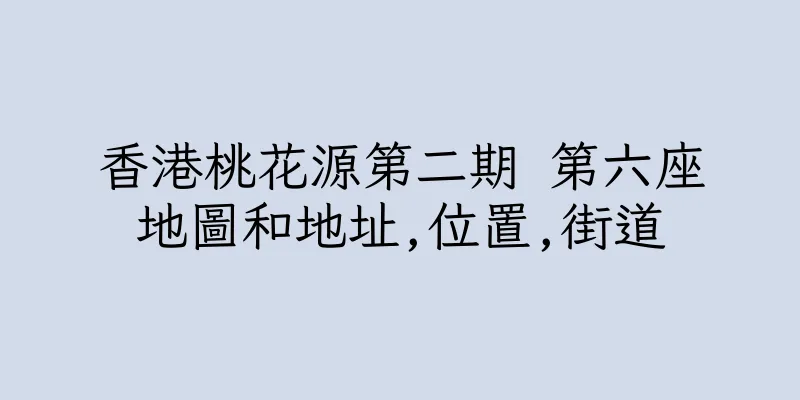香港桃花源第二期 第六座地圖和地址,位置,街道