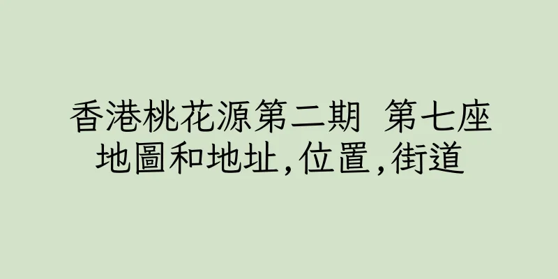 香港桃花源第二期 第七座地圖和地址,位置,街道