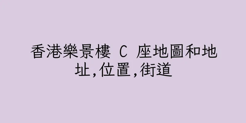 香港樂景樓 C 座地圖和地址,位置,街道