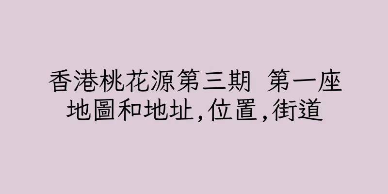 香港桃花源第三期 第一座地圖和地址,位置,街道