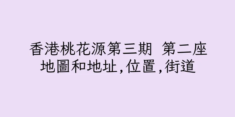 香港桃花源第三期 第二座地圖和地址,位置,街道