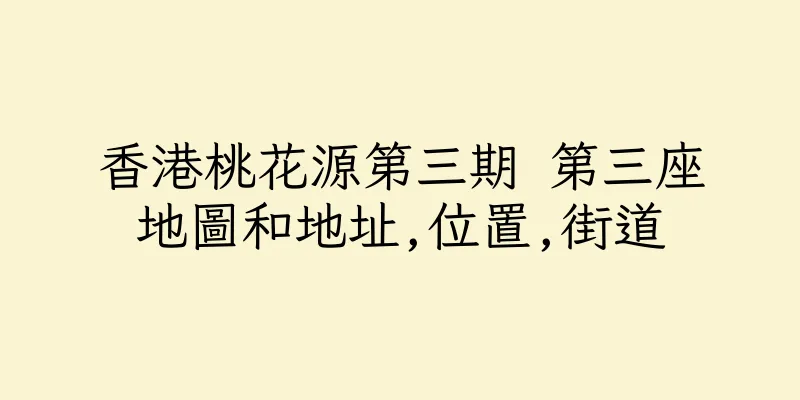 香港桃花源第三期 第三座地圖和地址,位置,街道