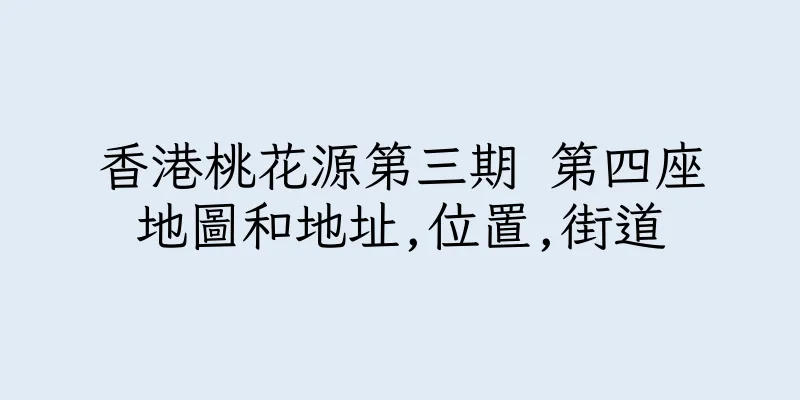 香港桃花源第三期 第四座地圖和地址,位置,街道