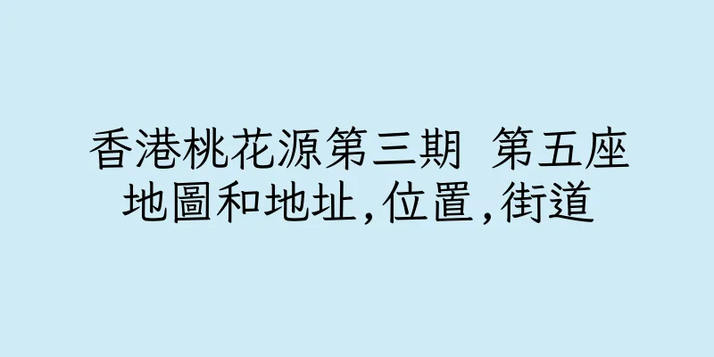 香港桃花源第三期 第五座地圖和地址,位置,街道