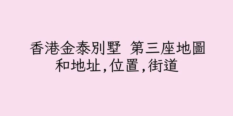 香港金泰別墅 第三座地圖和地址,位置,街道