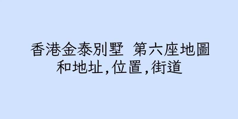 香港金泰別墅 第六座地圖和地址,位置,街道