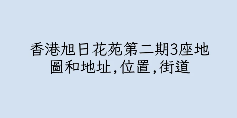 香港旭日花苑第二期3座地圖和地址,位置,街道