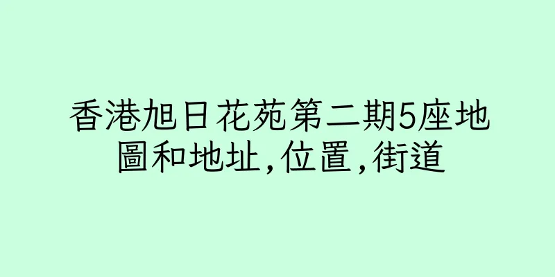 香港旭日花苑第二期5座地圖和地址,位置,街道