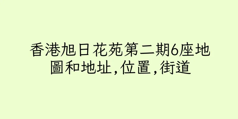 香港旭日花苑第二期6座地圖和地址,位置,街道