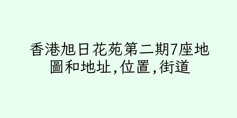 香港旭日花苑第二期7座地圖和地址,位置,街道