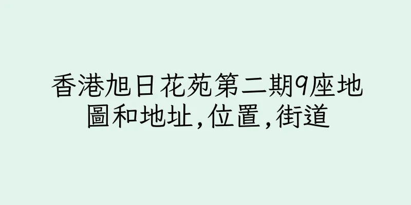 香港旭日花苑第二期9座地圖和地址,位置,街道