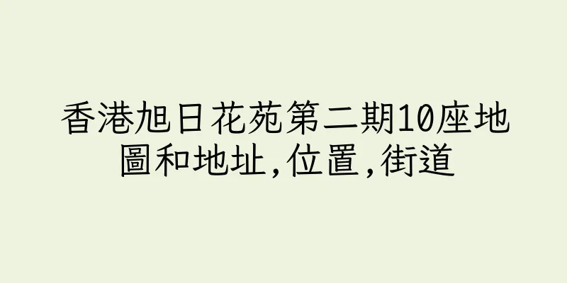香港旭日花苑第二期10座地圖和地址,位置,街道