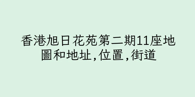 香港旭日花苑第二期11座地圖和地址,位置,街道