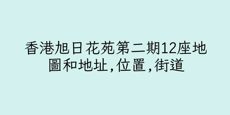 香港旭日花苑第二期12座地圖和地址,位置,街道