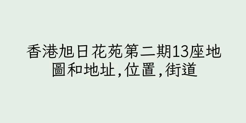 香港旭日花苑第二期13座地圖和地址,位置,街道