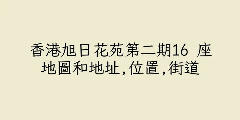 香港旭日花苑第二期16 座地圖和地址,位置,街道