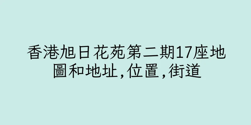 香港旭日花苑第二期17座地圖和地址,位置,街道