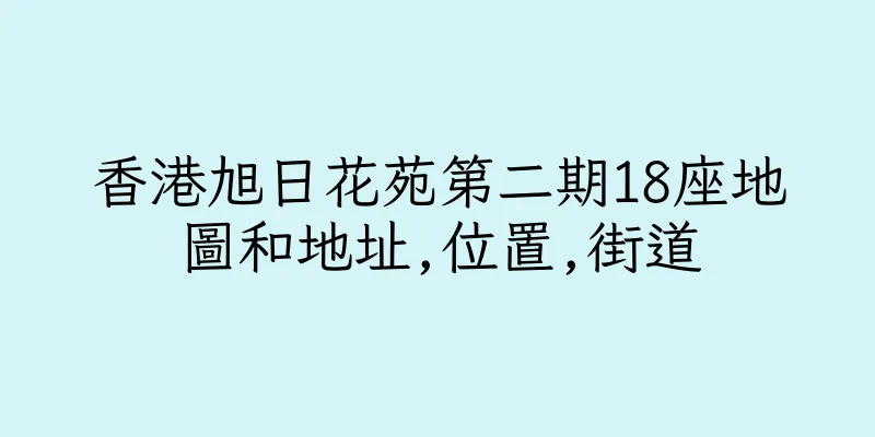香港旭日花苑第二期18座地圖和地址,位置,街道