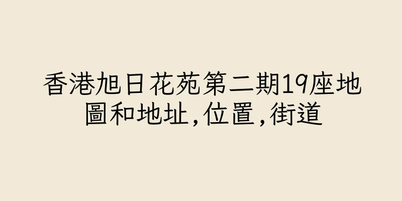 香港旭日花苑第二期19座地圖和地址,位置,街道