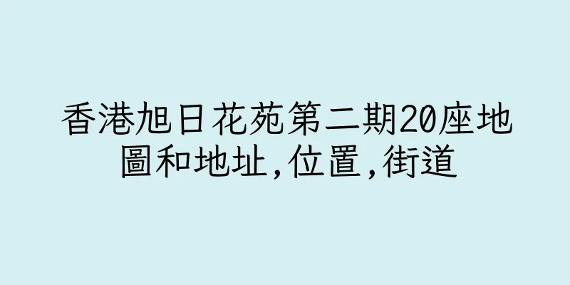 香港旭日花苑第二期20座地圖和地址,位置,街道