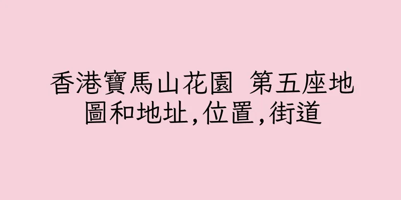 香港寶馬山花園 第五座地圖和地址,位置,街道