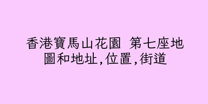 香港寶馬山花園 第七座地圖和地址,位置,街道