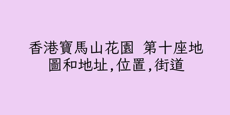 香港寶馬山花園 第十座地圖和地址,位置,街道