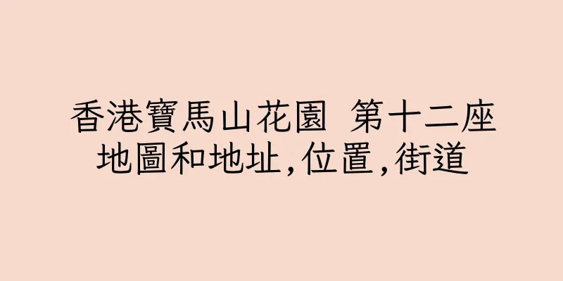 香港寶馬山花園 第十二座地圖和地址,位置,街道