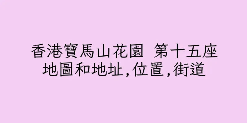 香港寶馬山花園 第十五座地圖和地址,位置,街道
