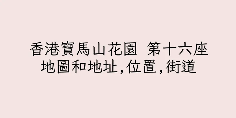 香港寶馬山花園 第十六座地圖和地址,位置,街道